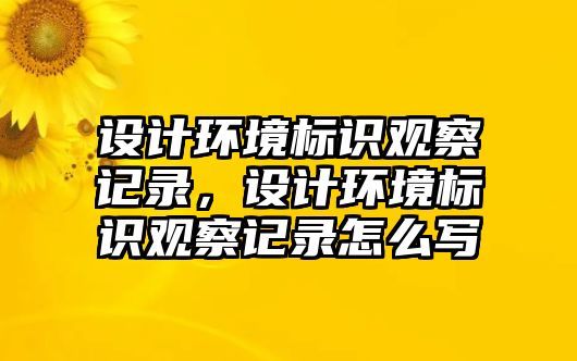 設(shè)計(jì)環(huán)境標(biāo)識(shí)觀察記錄，設(shè)計(jì)環(huán)境標(biāo)識(shí)觀察記錄怎么寫