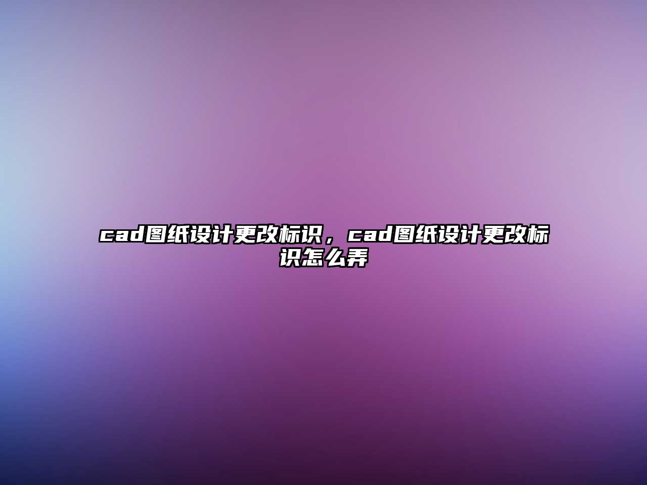 cad圖紙?jiān)O(shè)計(jì)更改標(biāo)識(shí)，cad圖紙?jiān)O(shè)計(jì)更改標(biāo)識(shí)怎么弄