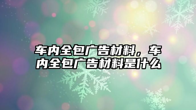 車內(nèi)全包廣告材料，車內(nèi)全包廣告材料是什么