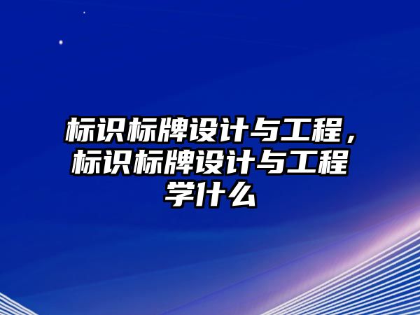 標(biāo)識標(biāo)牌設(shè)計與工程，標(biāo)識標(biāo)牌設(shè)計與工程學(xué)什么