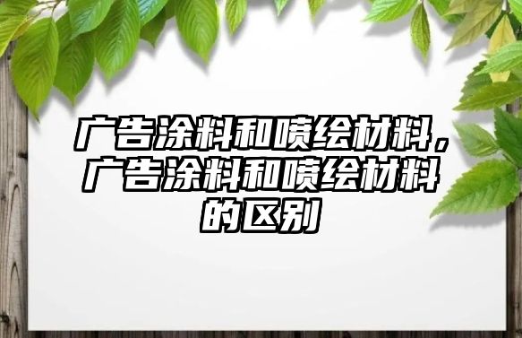 廣告涂料和噴繪材料，廣告涂料和噴繪材料的區(qū)別