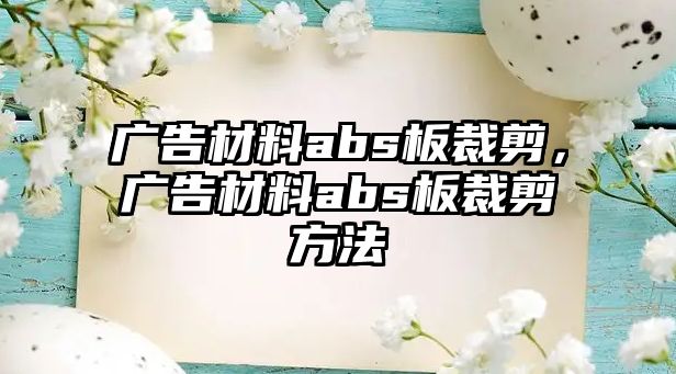 廣告材料abs板裁剪，廣告材料abs板裁剪方法