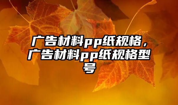 廣告材料pp紙規(guī)格，廣告材料pp紙規(guī)格型號