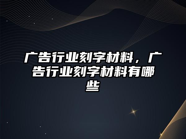 廣告行業(yè)刻字材料，廣告行業(yè)刻字材料有哪些