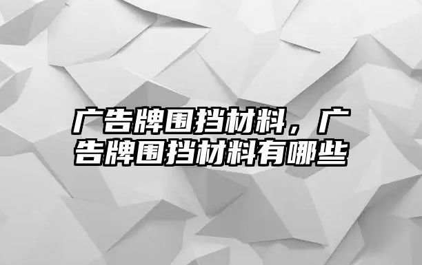 廣告牌圍擋材料，廣告牌圍擋材料有哪些