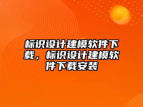 標識設(shè)計建模軟件下載，標識設(shè)計建模軟件下載安裝