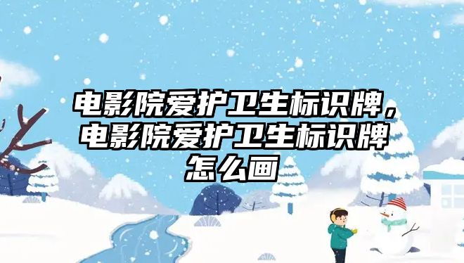 電影院愛護衛(wèi)生標識牌，電影院愛護衛(wèi)生標識牌怎么畫