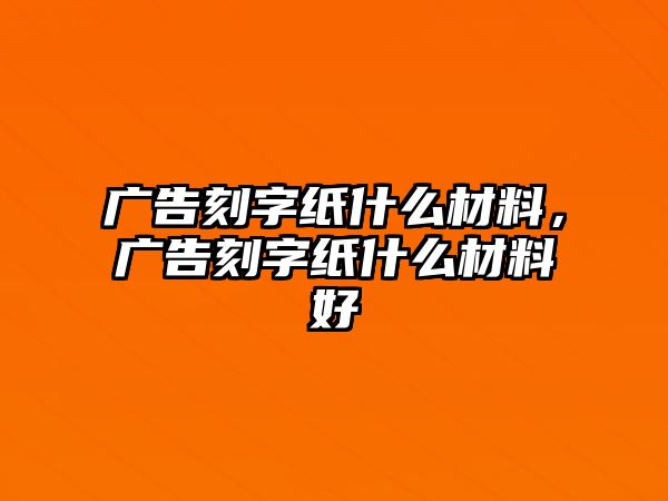 廣告刻字紙什么材料，廣告刻字紙什么材料好