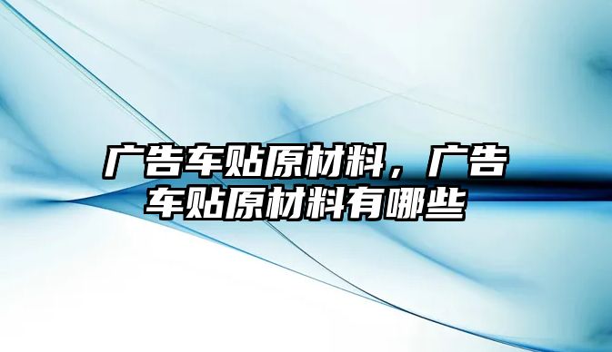 廣告車貼原材料，廣告車貼原材料有哪些