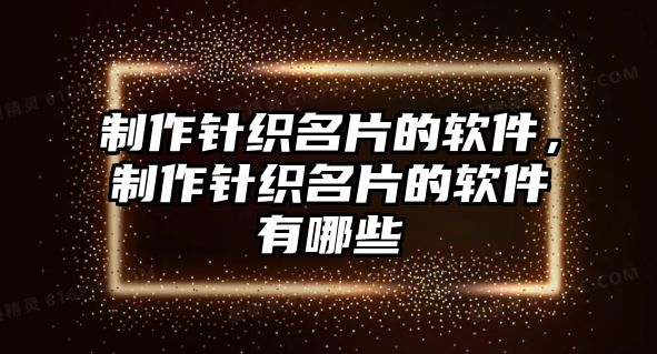 制作針織名片的軟件，制作針織名片的軟件有哪些