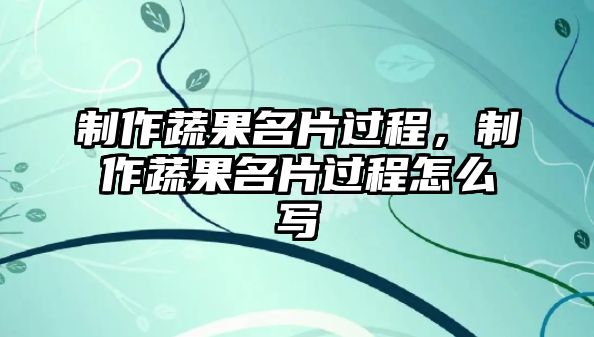 制作蔬果名片過程，制作蔬果名片過程怎么寫