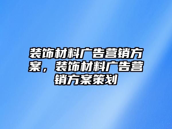 裝飾材料廣告營(yíng)銷(xiāo)方案，裝飾材料廣告營(yíng)銷(xiāo)方案策劃