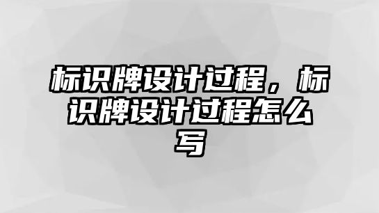 標(biāo)識(shí)牌設(shè)計(jì)過程，標(biāo)識(shí)牌設(shè)計(jì)過程怎么寫