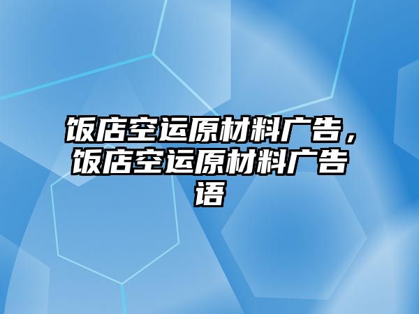 飯店空運(yùn)原材料廣告，飯店空運(yùn)原材料廣告語(yǔ)