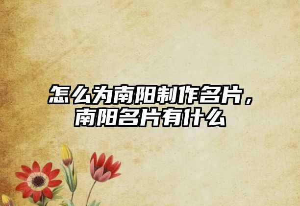 怎么為南陽制作名片，南陽名片有什么