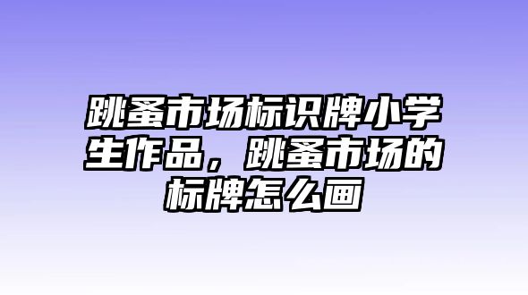 跳蚤市場標識牌小學生作品，跳蚤市場的標牌怎么畫