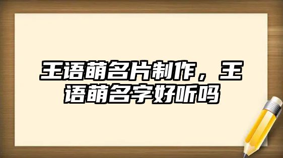 王語(yǔ)萌名片制作，王語(yǔ)萌名字好聽(tīng)嗎