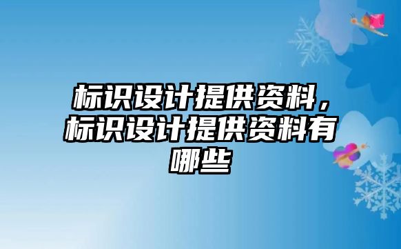 標識設(shè)計提供資料，標識設(shè)計提供資料有哪些