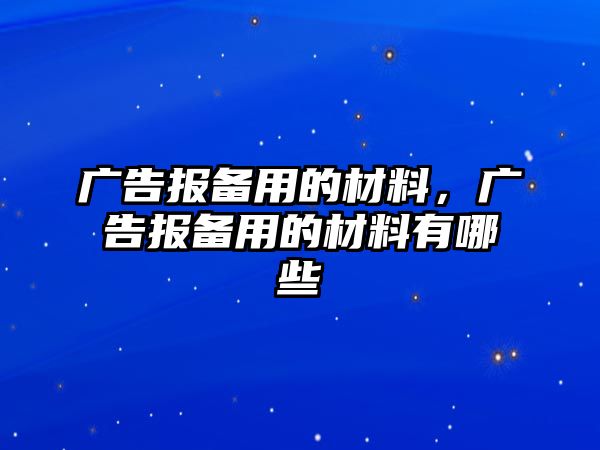 廣告報(bào)備用的材料，廣告報(bào)備用的材料有哪些