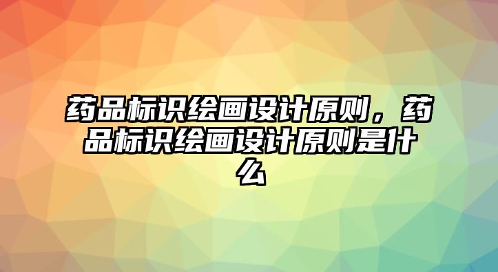 藥品標識繪畫設計原則，藥品標識繪畫設計原則是什么