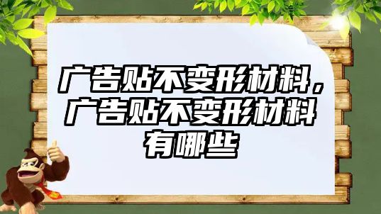 廣告貼不變形材料，廣告貼不變形材料有哪些