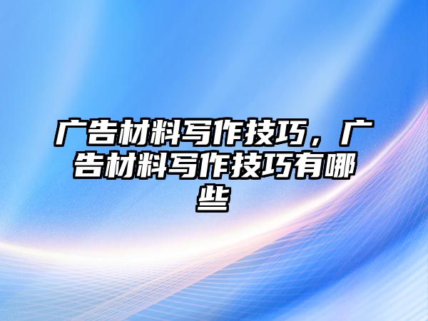 廣告材料寫作技巧，廣告材料寫作技巧有哪些