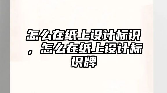 怎么在紙上設(shè)計(jì)標(biāo)識(shí)，怎么在紙上設(shè)計(jì)標(biāo)識(shí)牌