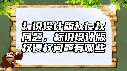 標識設計版權侵權問題，標識設計版權侵權問題有哪些