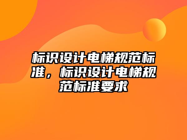 標識設計電梯規(guī)范標準，標識設計電梯規(guī)范標準要求