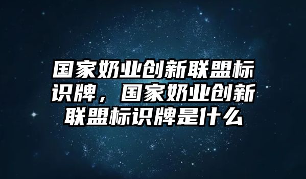 國家奶業(yè)創(chuàng)新聯(lián)盟標(biāo)識牌，國家奶業(yè)創(chuàng)新聯(lián)盟標(biāo)識牌是什么