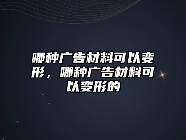 哪種廣告材料可以變形，哪種廣告材料可以變形的