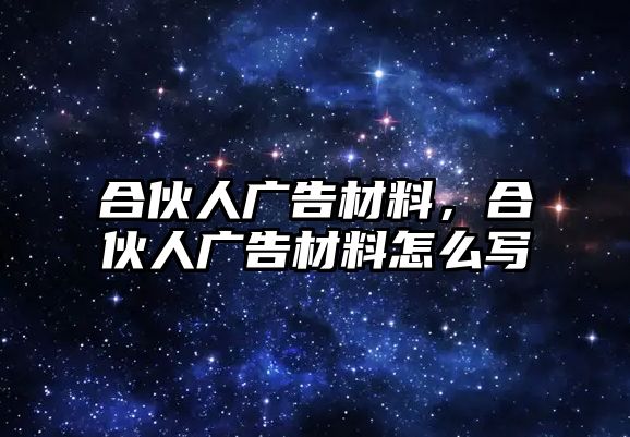 合伙人廣告材料，合伙人廣告材料怎么寫