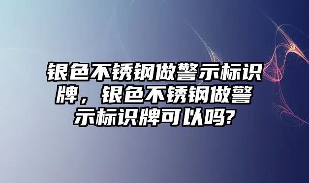 銀色不銹鋼做警示標(biāo)識牌，銀色不銹鋼做警示標(biāo)識牌可以嗎?