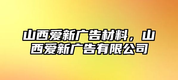 山西愛(ài)新廣告材料，山西愛(ài)新廣告有限公司