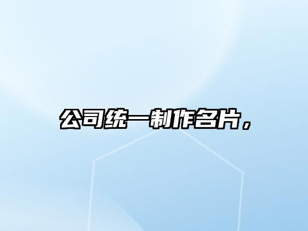 公司統(tǒng)一制作名片，