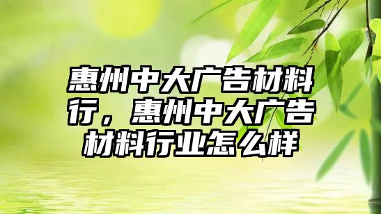 惠州中大廣告材料行，惠州中大廣告材料行業(yè)怎么樣