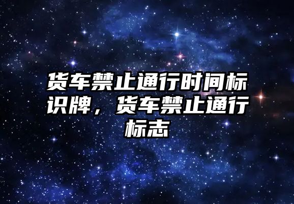 貨車禁止通行時間標(biāo)識牌，貨車禁止通行標(biāo)志