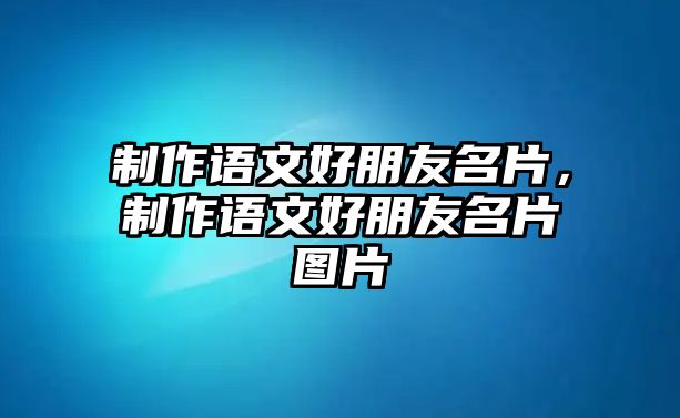 制作語(yǔ)文好朋友名片，制作語(yǔ)文好朋友名片圖片