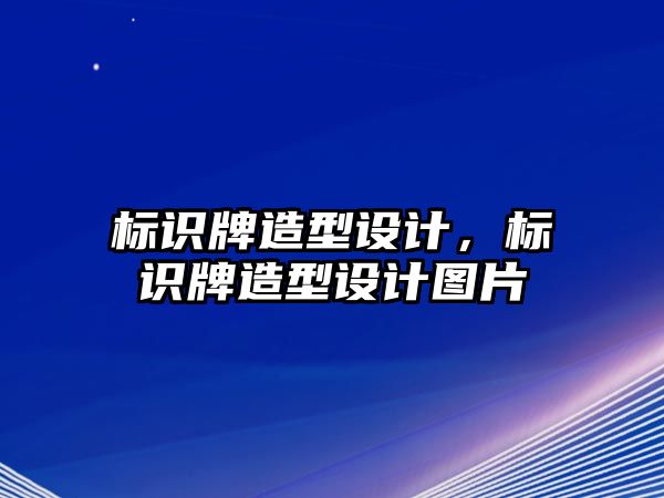 標識牌造型設(shè)計，標識牌造型設(shè)計圖片