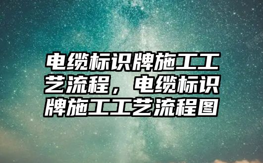 電纜標(biāo)識牌施工工藝流程，電纜標(biāo)識牌施工工藝流程圖