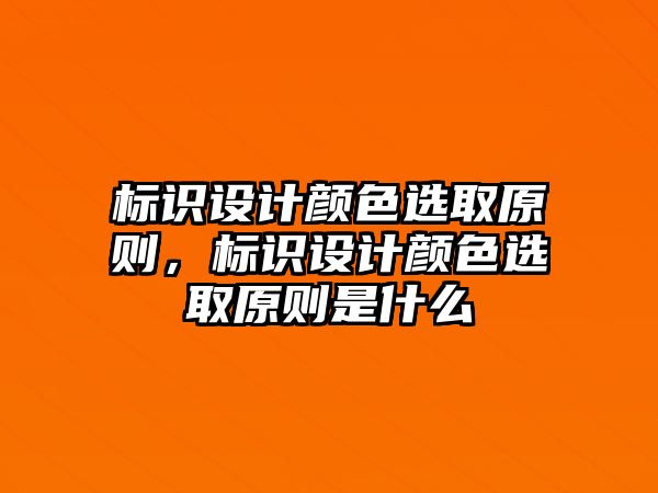 標(biāo)識設(shè)計顏色選取原則，標(biāo)識設(shè)計顏色選取原則是什么