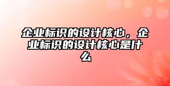 企業(yè)標(biāo)識(shí)的設(shè)計(jì)核心，企業(yè)標(biāo)識(shí)的設(shè)計(jì)核心是什么