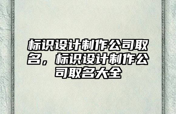 標(biāo)識設(shè)計制作公司取名，標(biāo)識設(shè)計制作公司取名大全