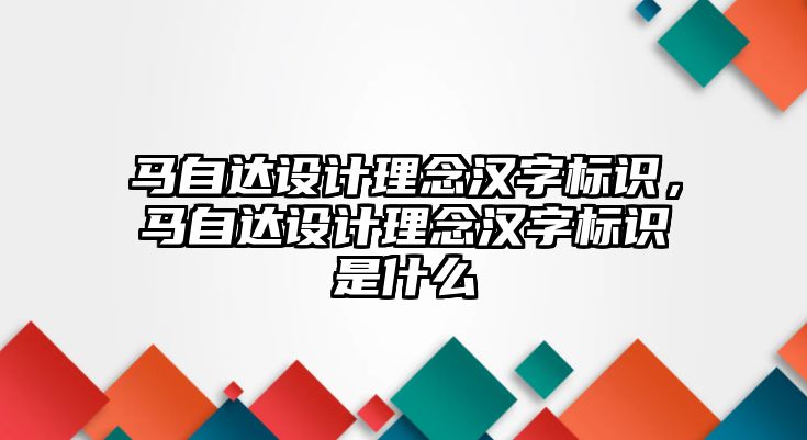 馬自達(dá)設(shè)計理念漢字標(biāo)識，馬自達(dá)設(shè)計理念漢字標(biāo)識是什么