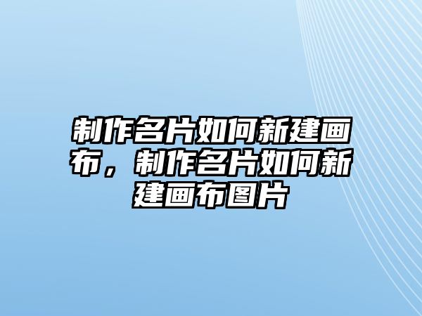 制作名片如何新建畫(huà)布，制作名片如何新建畫(huà)布圖片