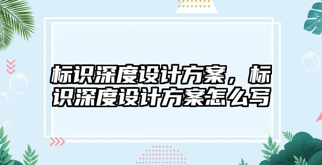 標識深度設計方案，標識深度設計方案怎么寫