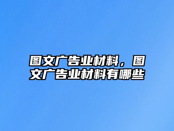 圖文廣告業(yè)材料，圖文廣告業(yè)材料有哪些