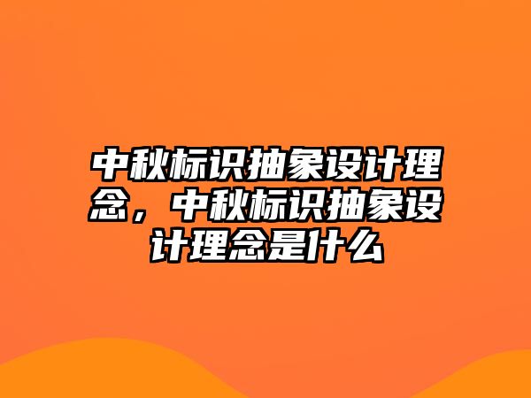 中秋標(biāo)識(shí)抽象設(shè)計(jì)理念，中秋標(biāo)識(shí)抽象設(shè)計(jì)理念是什么