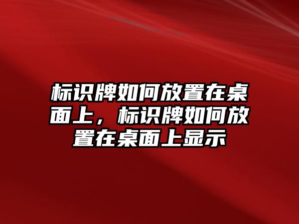 標(biāo)識牌如何放置在桌面上，標(biāo)識牌如何放置在桌面上顯示