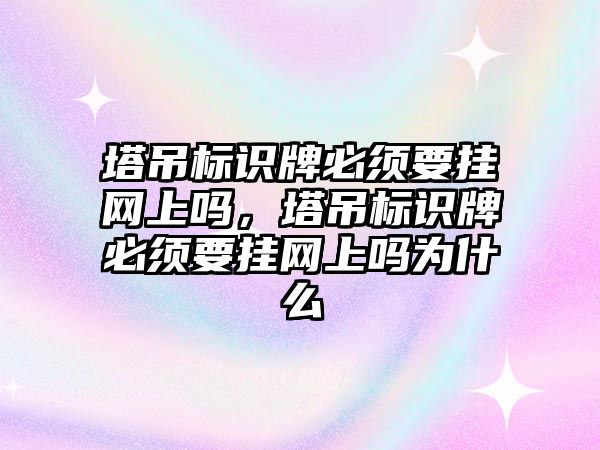 塔吊標識牌必須要掛網上嗎，塔吊標識牌必須要掛網上嗎為什么